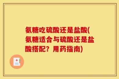 氨糖吃硫酸还是盐酸(氨糖适合与硫酸还是盐酸搭配？用药指南)