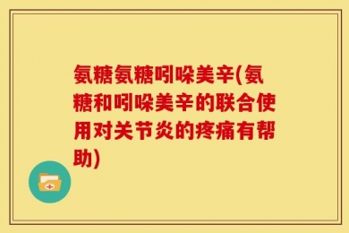 氨糖氨糖吲哚美辛(氨糖和吲哚美辛的联合使用对关节炎的疼痛有帮助)