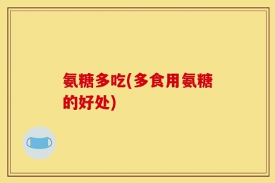 氨糖多吃(多食用氨糖的好处)