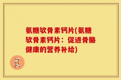氨糖欤骨素钙片(氨糖欤骨素钙片：促进骨骼健康的营养补给)