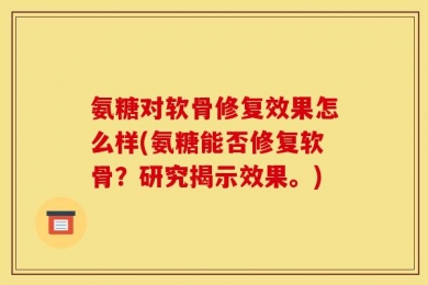 氨糖对软骨修复效果怎么样(氨糖能否修复软骨？研究揭示效果。)