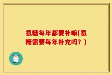 氨糖每年都要补嘛(氨糖需要每年补充吗？)