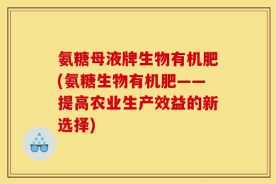 氨糖母液牌生物有机肥(氨糖生物有机肥——提高农业生产效益的新选择)