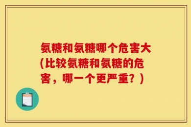 氨糖和氨糖哪个危害大(比较氨糖和氨糖的危害，哪一个更严重？)