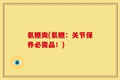 氨糖爽(氨糖：关节保养必需品！)