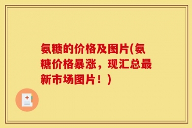 氨糖的价格及图片(氨糖价格暴涨，现汇总最新市场图片！)