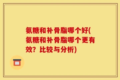 氨糖和补骨脂哪个好(氨糖和补骨脂哪个更有效？比较与分析)