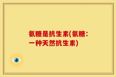 氨糖是抗生素(氨糖：一种天然抗生素)