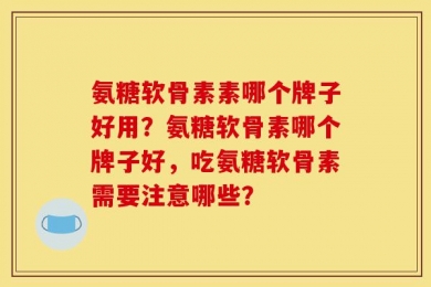 氨糖软骨素素哪个牌子好用？氨糖软骨素哪个牌子好，吃氨糖软骨素需要注意哪些？