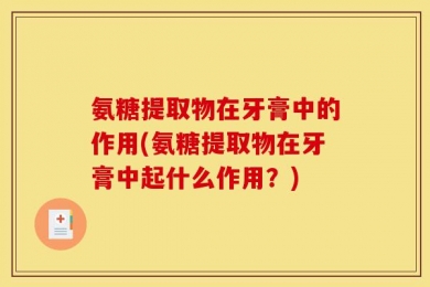 氨糖提取物在牙膏中的作用(氨糖提取物在牙膏中起什么作用？)