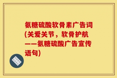 氨糖硫酸软骨素广告词(关爱关节，软骨护航——氨糖硫酸广告宣传语句)