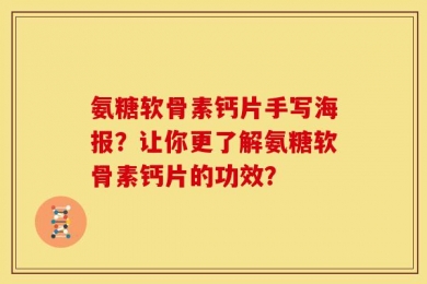 氨糖软骨素钙片手写海报？让你更了解氨糖软骨素钙片的功效？