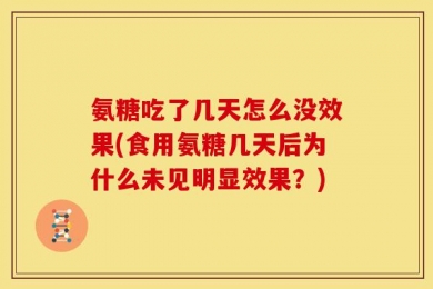 氨糖吃了几天怎么没效果(食用氨糖几天后为什么未见明显效果？)