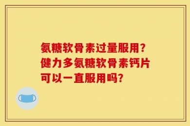 氨糖软骨素过量服用？健力多氨糖软骨素钙片可以一直服用吗？