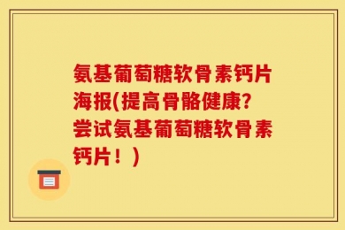 氨基葡萄糖软骨素钙片海报(提高骨骼健康？尝试氨基葡萄糖软骨素钙片！)