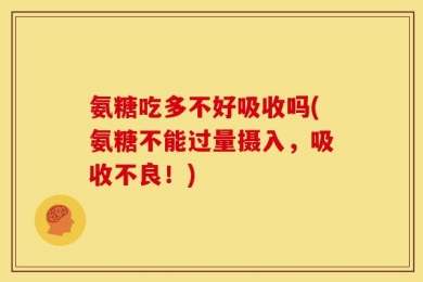 氨糖吃多不好吸收吗(氨糖不能过量摄入，吸收不良！)