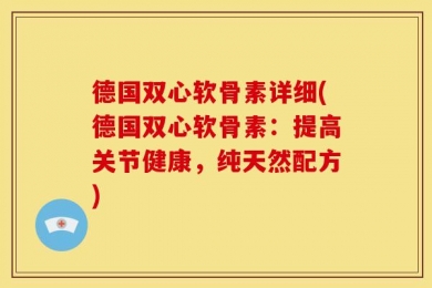 德国双心软骨素详细(德国双心软骨素：提高关节健康，纯天然配方)