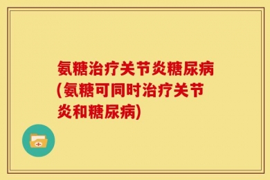 氨糖治疗关节炎糖尿病(氨糖可同时治疗关节炎和糖尿病)