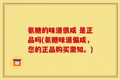 氨糖的味道很咸 是正品吗(氨糖味道偏咸，您的正品购买需知。)