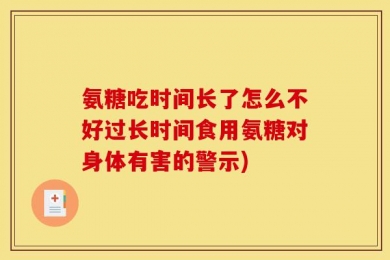 氨糖吃时间长了怎么不好过长时间食用氨糖对身体有害的警示)