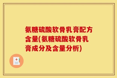 氨糖硫酸软骨乳膏配方含量(氨糖硫酸软骨乳膏成分及含量分析)