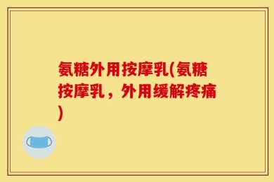 氨糖外用按摩乳(氨糖按摩乳，外用缓解疼痛)