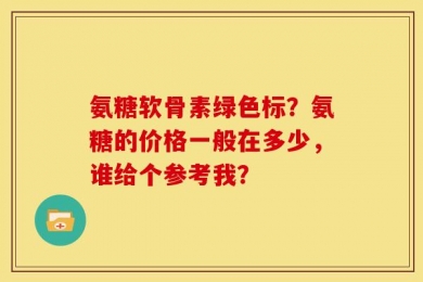 氨糖软骨素绿色标？氨糖的价格一般在多少，谁给个参考我？