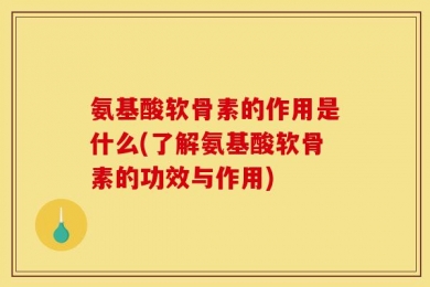 氨基酸软骨素的作用是什么(了解氨基酸软骨素的功效与作用)