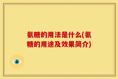 氨糖的用法是什么(氨糖的用途及效果简介)