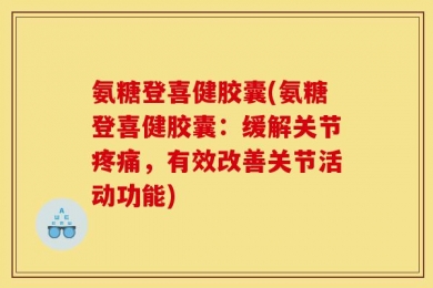 氨糖登喜健胶囊(氨糖登喜健胶囊：缓解关节疼痛，有效改善关节活动功能)
