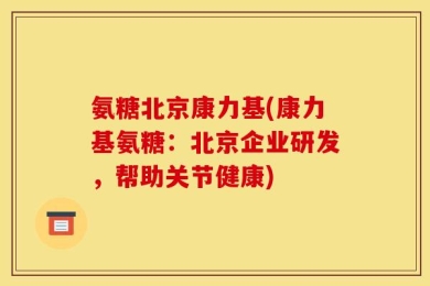氨糖北京康力基(康力基氨糖：北京企业研发，帮助关节健康)