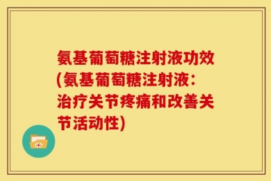 氨基葡萄糖注射液功效(氨基葡萄糖注射液：治疗关节疼痛和改善关节活动性)