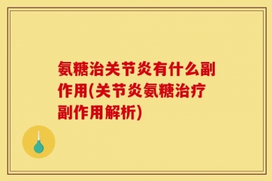 氨糖治关节炎有什么副作用(关节炎氨糖治疗副作用解析)