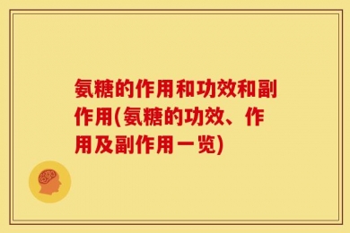 氨糖的作用和功效和副作用(氨糖的功效、作用及副作用一览)