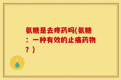 氨糖是去疼药吗(氨糖：一种有效的止痛药物？)