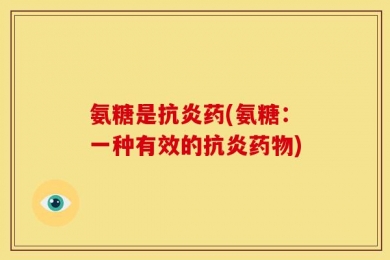 氨糖是抗炎药(氨糖：一种有效的抗炎药物)
