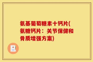 氨基葡萄糖素十钙片(氨糖钙片：关节保健和骨质增强方案)