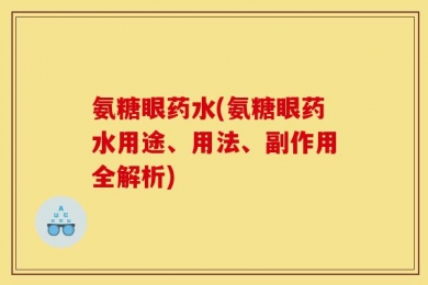 氨糖眼药水(氨糖眼药水用途、用法、副作用全解析)
