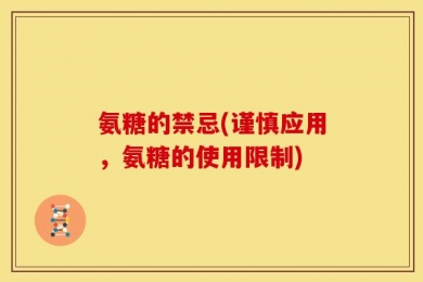 氨糖的禁忌(谨慎应用，氨糖的使用限制)