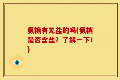 氨糖有无盐的吗(氨糖是否含盐？了解一下！)