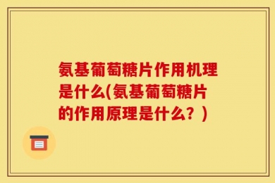 氨基葡萄糖片作用机理是什么(氨基葡萄糖片的作用原理是什么？)