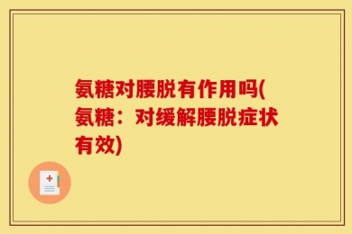 氨糖对腰脱有作用吗(氨糖：对缓解腰脱症状有效)