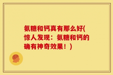 氨糖和钙真有那么好(惊人发现：氨糖和钙的确有神奇效果！)