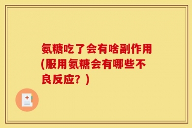 氨糖吃了会有啥副作用(服用氨糖会有哪些不良反应？)
