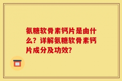 氨糖软骨素钙片是由什么？详解氨糖软骨素钙片成分及功效？