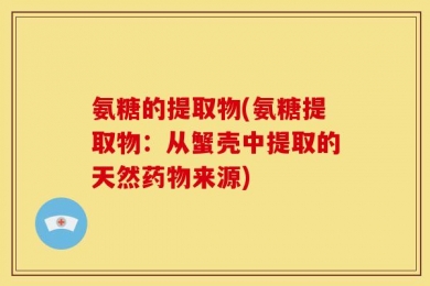 氨糖的提取物(氨糖提取物：从蟹壳中提取的天然药物来源)