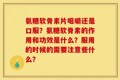 氨糖软骨素片咀嚼还是口服？氨糖软骨素的作用和功效是什么？服用的时候的需要注意些什么？