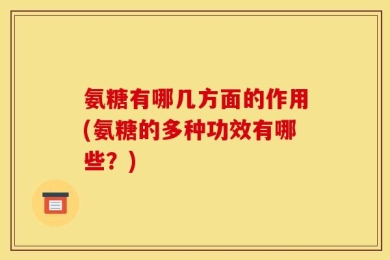 氨糖有哪几方面的作用(氨糖的多种功效有哪些？)
