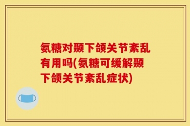 氨糖对颞下颌关节紊乱有用吗(氨糖可缓解颞下颌关节紊乱症状)