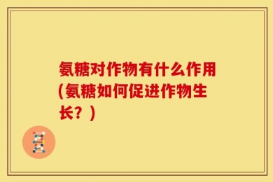 氨糖对作物有什么作用(氨糖如何促进作物生长？)